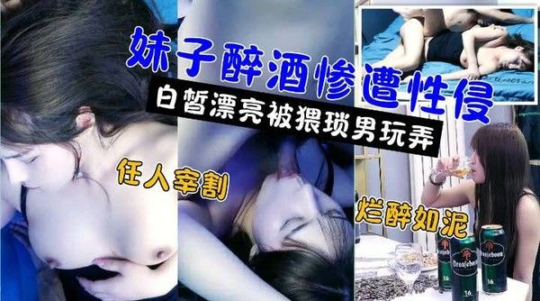 高颜值美女醉酒后遭性侵 免费迷奸视频