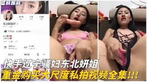 快手辽宁骚妇东北妍姐重金购买大尺度私拍视频全集