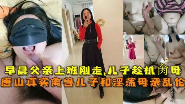 唐山真实禽兽儿子和淫荡母亲乱伦，早晨父亲上班刚走儿子趁机肏母