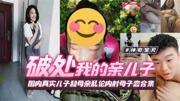 破处我的亲儿子 母子禁忌乱伦内射合集