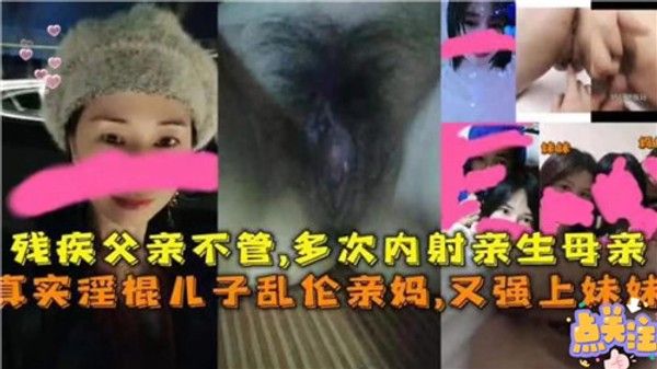 残疾父亲不管多次内射亲生母亲真实淫棍儿子乱伦亲妈又强上妹妹国产乱伦