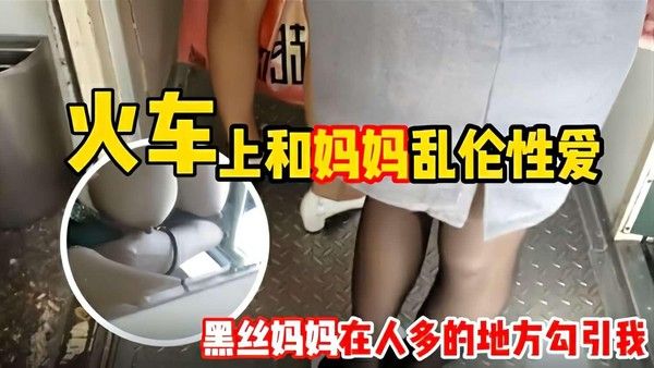 母子乱伦 妈妈丝袜脚蹭我 带我去火车厕所