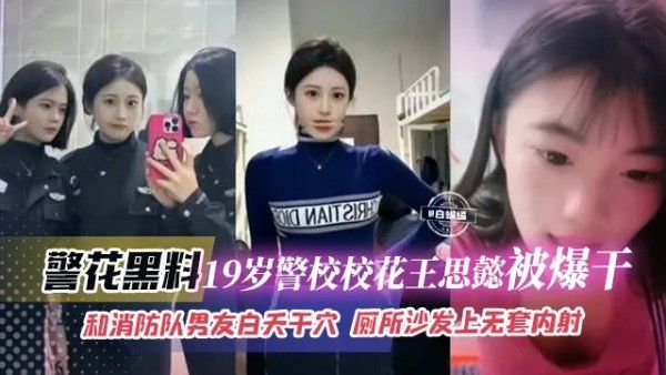 19岁警校校花王思睿与消防队男友厕所沙发无套内射