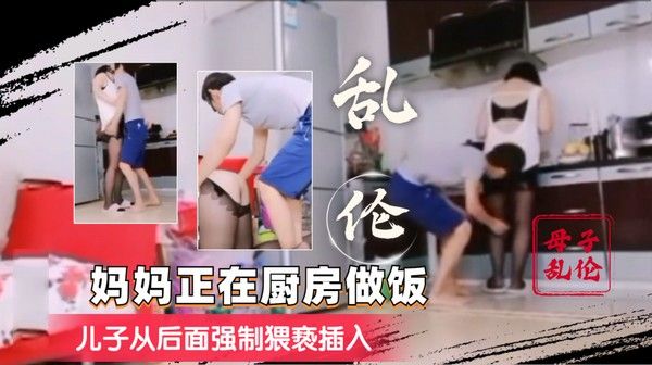 妈妈在做饭，儿子从后面强制猥亵插入