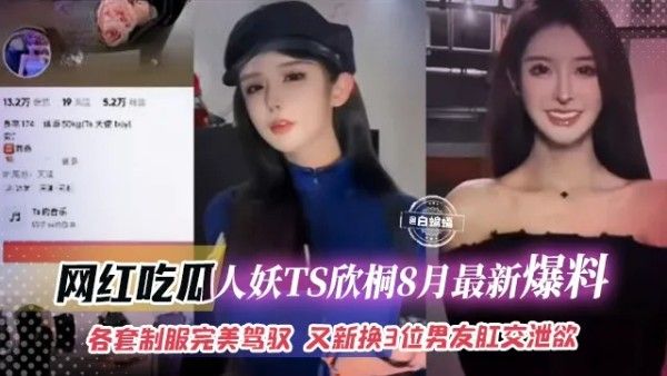人妖TS欣彤八月最新爆料 各种制服完美驾驭 换三位男友肛交泄欲