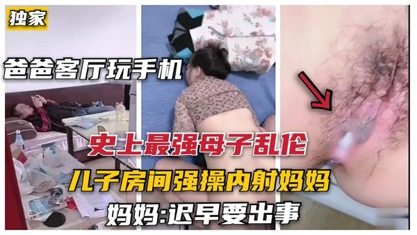最强母子乱伦 禽兽儿子趁父玩手机强侵母亲禁忌故事