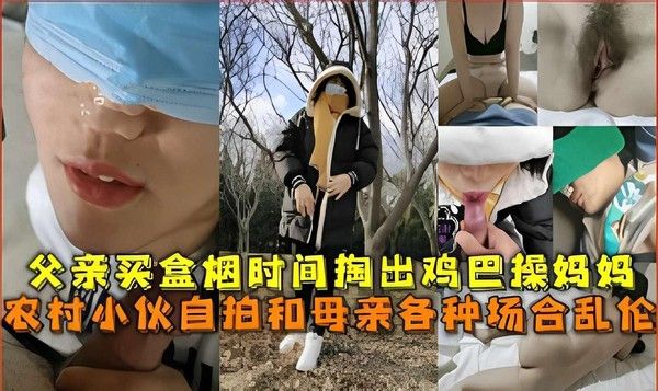 农村小伙自拍母亲乱伦 父亲买烟空档激情