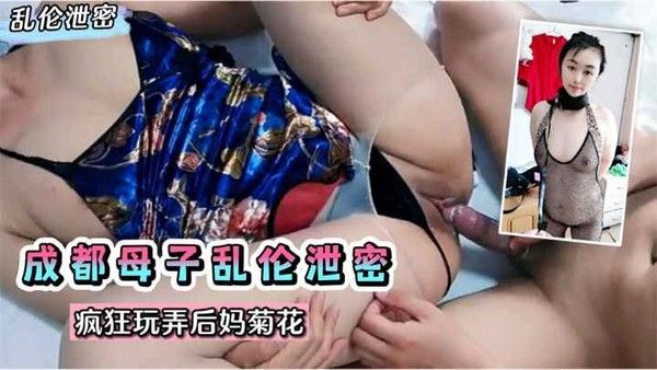 网曝乱伦 成都母子乱伦泄密 熟女后妈菊花被玩弄