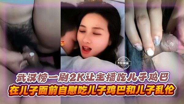 母子乱伦 武汉主播收2000打赏当儿子面自慰口交