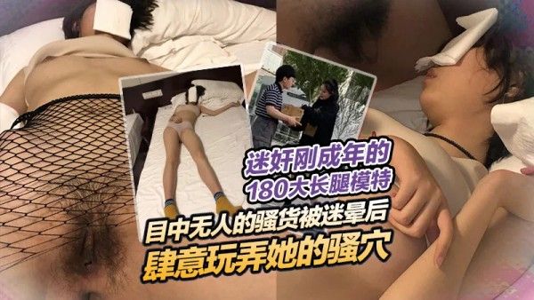迷奸刚成年的大长腿女模特 目中无人的骚货被迷晕后肆意玩弄