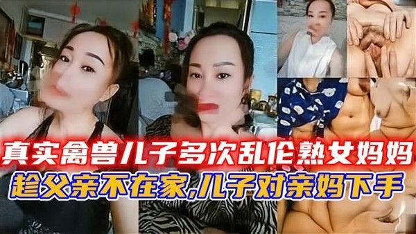 真实禽兽儿子多次乱伦熟女妈妈 精品力荐
