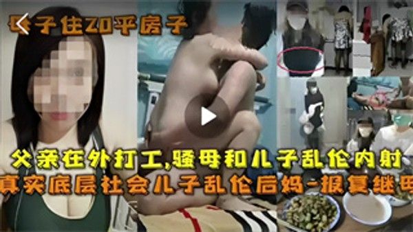 父亲在外打工 骚母和儿子乱伦内射真实底层社会