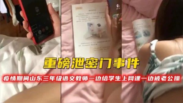 重磅泄密门事件疫情期间山东三年级语文教师一边给学生上网课一边被老公操