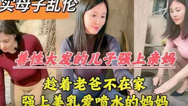 兽性大发的儿子强上亲妈，趁老爸不在家，强上美乳爱喷水的老妈