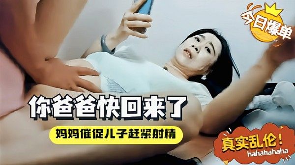 妈妈催促儿子赶紧射精你爸快回来了