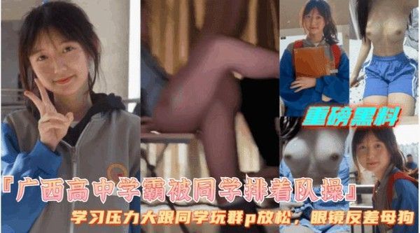 广西高中女学霸被同学排队操逼 眼镜学霸极度反差