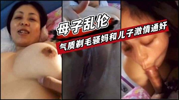 气质骚妈剃掉阴毛和儿子激情通奸