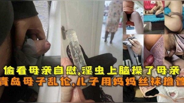 青岛母子乱伦，儿子用妈妈丝袜撸管后操了母亲