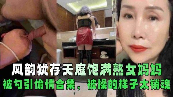 风韵犹存天庭饱满熟女妈妈被勾引偷情合集