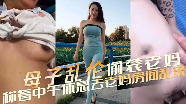 母子乱伦 偷袭老妈 中午休息潜入房间