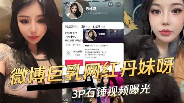 抖音微博巨乳F罩杯网红丹妹呀P石锤视频曝光