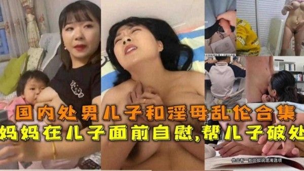 母子乱伦合集 妈妈儿子面前自慰破处