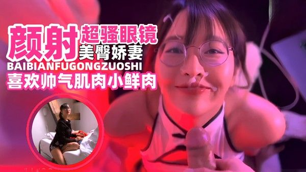 网曝黑料 超骚美臀娇妻被肌肉男颜射一脸