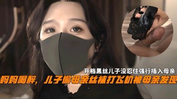 妈妈喝醉儿子偷母亲丝袜撸管被发现，开档黑丝下强行乱伦