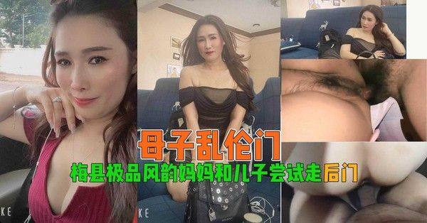 梅县极品风韵妈妈和儿子尝试走后门