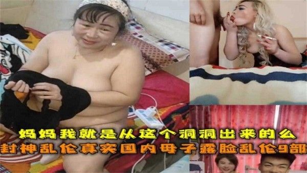 真实国内母子露脸乱伦9部！“妈妈我就是从这个洞洞出来的么”