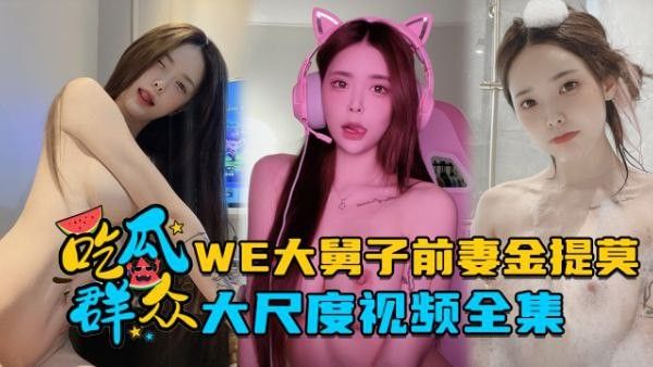全集流出LPL前职业选手WE大舅子前妻金提莫大尺度视频