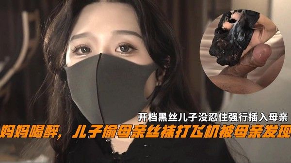 推荐妈妈喝醉，儿子偷母亲丝袜打飞机被发现