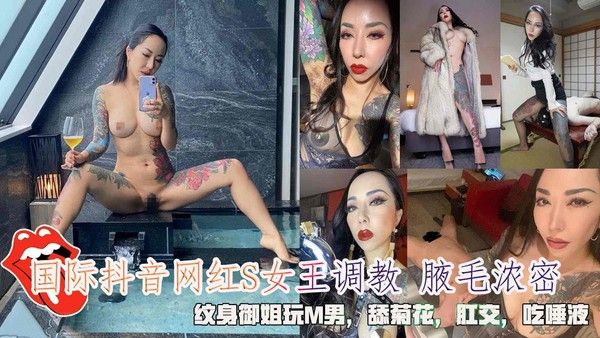 推荐国际抖音网红S女王调教 腋毛浓密!纹身御姐玩M男!舔菊花!肛交!吃唾液。