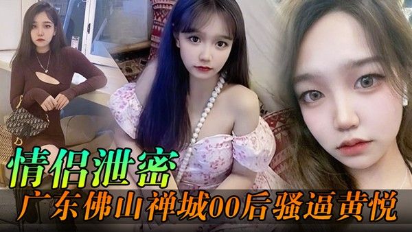 YPJ-156 情侣泄密 佛山00后嫩妹黄悦与同事偷情被拍