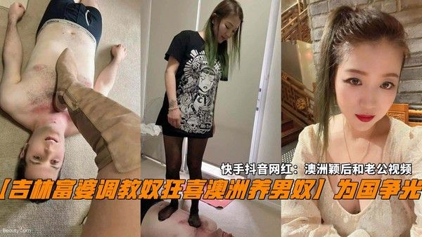 推荐【吉林富婆调教奴狂喜澳洲养男奴】为国争光!快手抖音网红：澳洲颖后和老公视频