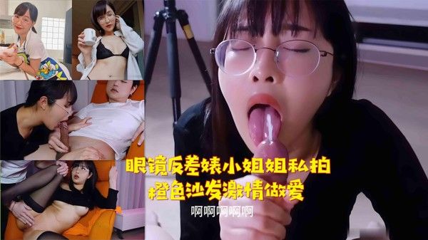 推荐眼镜反差婊小姐姐私拍橙色沙发激情做爱