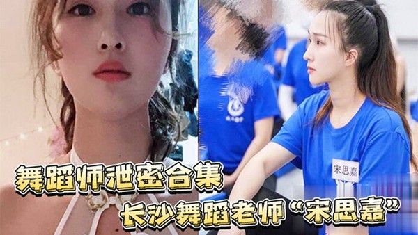 舞蹈师泄密合集 长沙舞蹈老师宋思嘉白天授课晚上多P完整视频