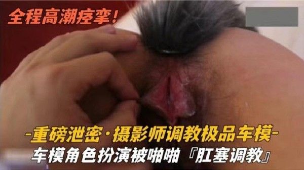推荐『重磅泄密』车模角色扮演被啪啪肛塞调教