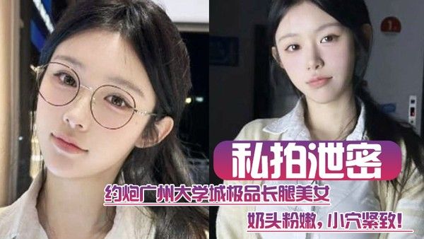 私拍泄密约炮广州大学城极品长腿美女