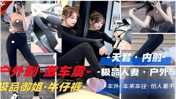 户外车震无套内射 极品人妻御姐牛仔裤车外刺激
