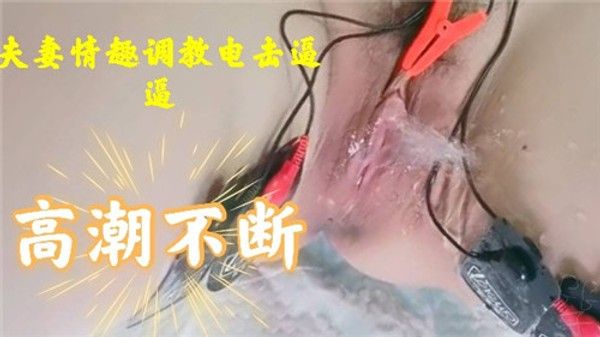 JVYX-444 夫妻情趣调教电击逼逼高潮不断