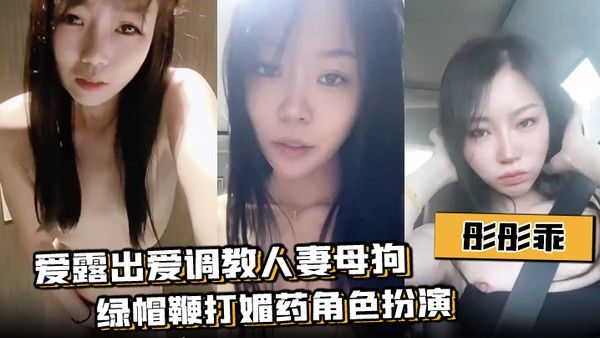 彤彤乖 爱露出爱调教人妻母狗绿帽鞭打媚药角色扮演