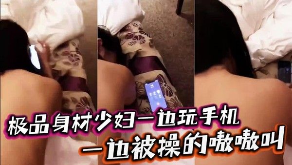 极品身材少妇玩手机被操嗷嗷叫