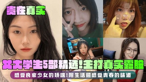 贵在真实女大学生5部精选 主打真实露脸感受良家少女娇喘