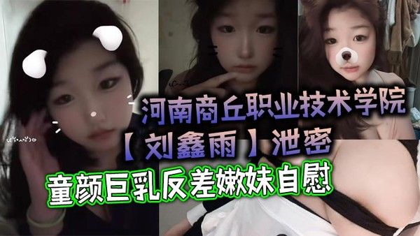 河南商丘职业技术学院刘鑫雨私密视频流出 童颜巨乳反差嫩妹自慰