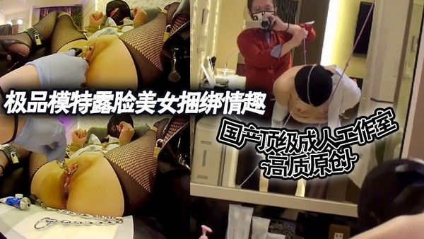 国产顶级成人工作室 高质原创极品模特露脸美女捆绑情趣道具调教