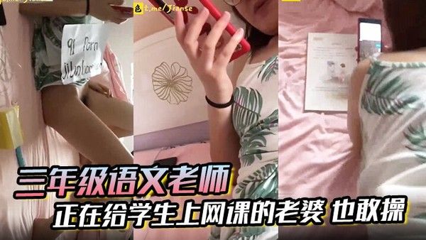 三年级语文老师边上课边草 正在给学生上网课的老婆也敢操