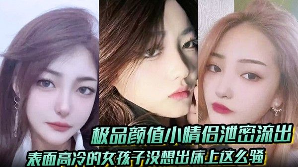 极品颜值小情侣泄密流出 表面高冷女友床上反差叫床淫荡