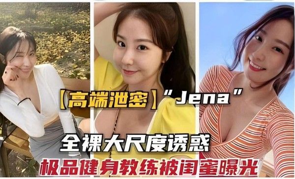 高端泄密 Jena 全裸大尺度诱惑极品健身教练被闺蜜曝光