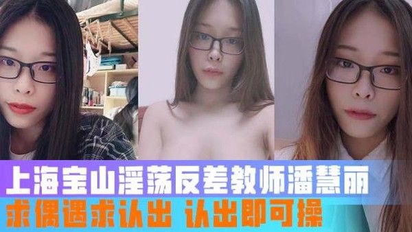 上海宝山淫荡反差教师潘慧丽 求偶遇求认出 认出即可操